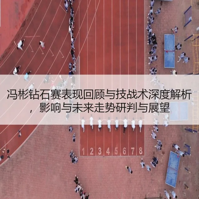 冯彬钻石赛表现回顾与技战术深度解析,影响与未来走势研判与展望
